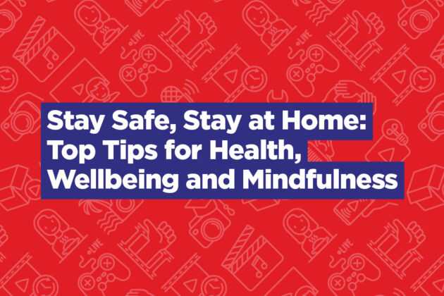Stay Safe, Stay at Home: Top Tips for Health, Wellbeing and Mindfulness
