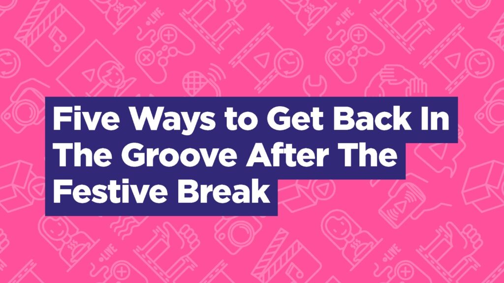‘Five Ways to Get Back in the Groove After the Festive Break'